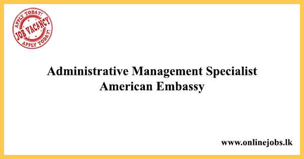 Administrative Management Specialist - American Embassy Vacancies 2022
