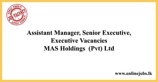Assistant Manager, Senior Executive, Executive Vacancies MAS Holdings (Pvt) Ltd