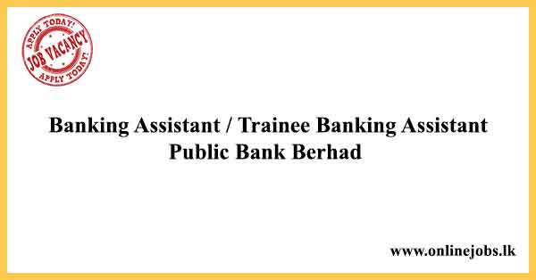 Banking Assistant / Trainee Banking Assistant Vacancies in Sri Lanka - Public Bank Berhad Vacancies 2024
