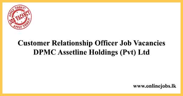 Customer Relationship Officer Job Vacancies DPMC Assetline Holdings (Pvt) Ltd