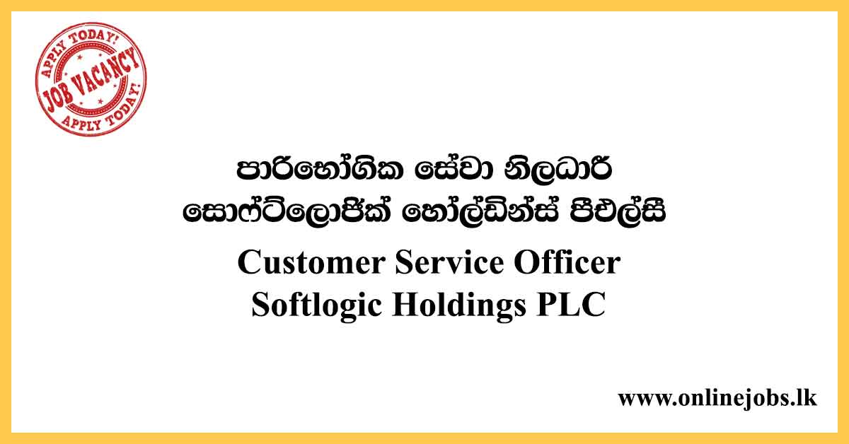 Customer Service Officer - Softlogic Holdings PLC Vacancies 2020