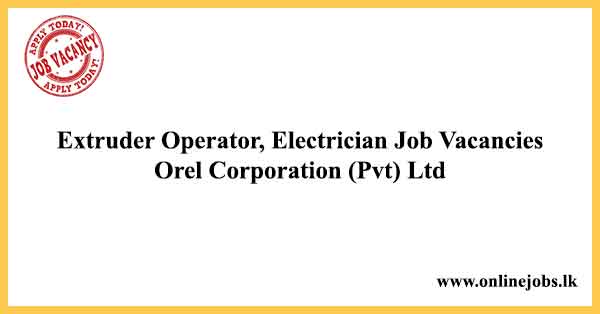 Extruder Operator, Electrician Job Vacancies in Sri Lanka - Orel Corporation (Pvt) Ltd