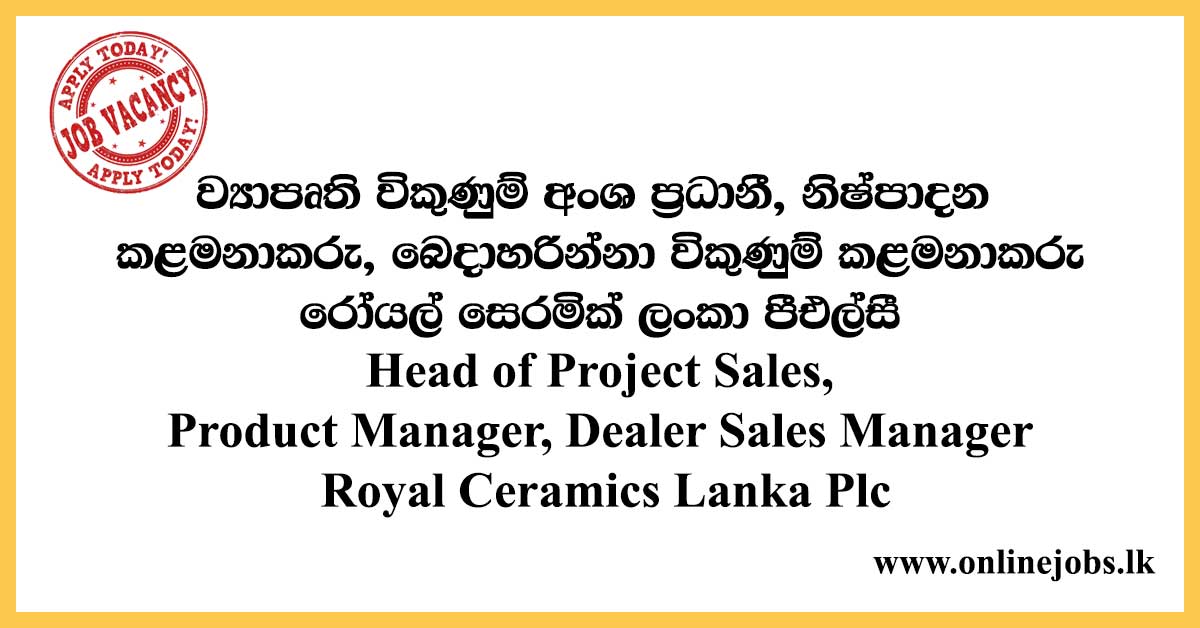 Head of Project Sales, Product Manager, Dealer Sales Manager Royal Ceramics Lanka Plc