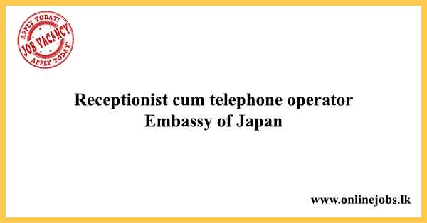 Receptionist telephone operator - Embassy of Japan Vacancies 2022