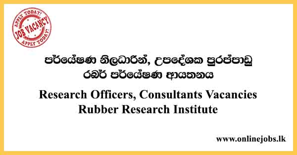 Research Officers, Consultants Vacancies Rubber Research Institute