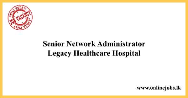Senior Network Administrator Job Vacancies 2024 - Legacy Healthcare Hospital Jobs