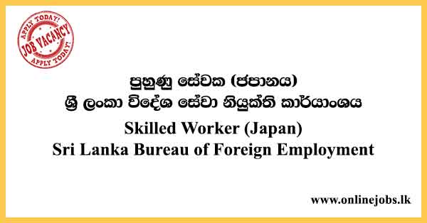 Skilled Worker Japan Job Vacancies For Sri Lanka 2024 - Sri Lanka Bureau of Foreign Employment