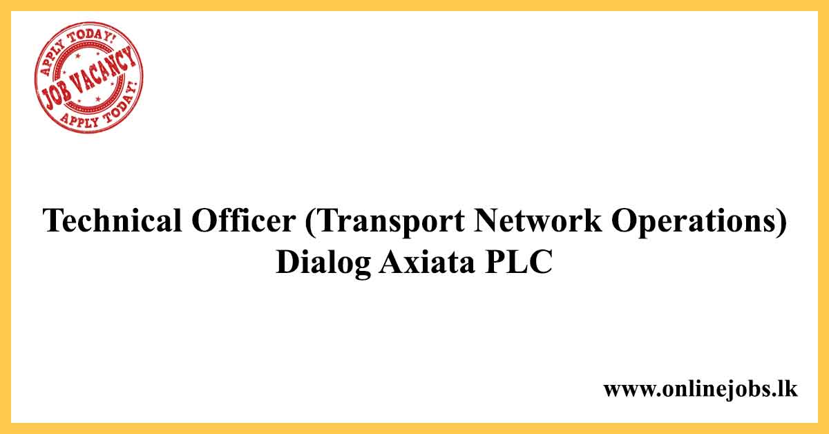 Technical Officer (Transport Network Operations) - Dialog Axiata PLC