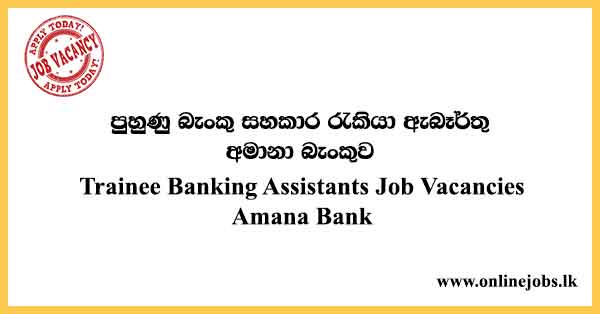 Trainee Banking Assistants Job Vacancies in Sri Lanka 2024 - Amana Bank
