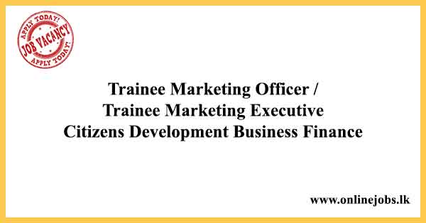 Trainee Marketing Officer / Trainee Marketing Executive / Marketing Executive - Citizens Development Business Finance Vacancies 2024