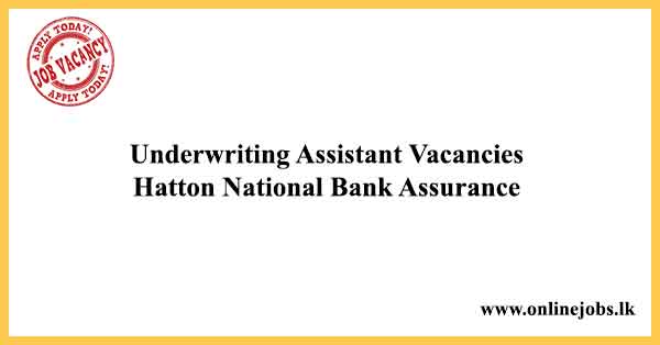 Underwriting Assistant Vacancies Hatton National Bank Assurance
